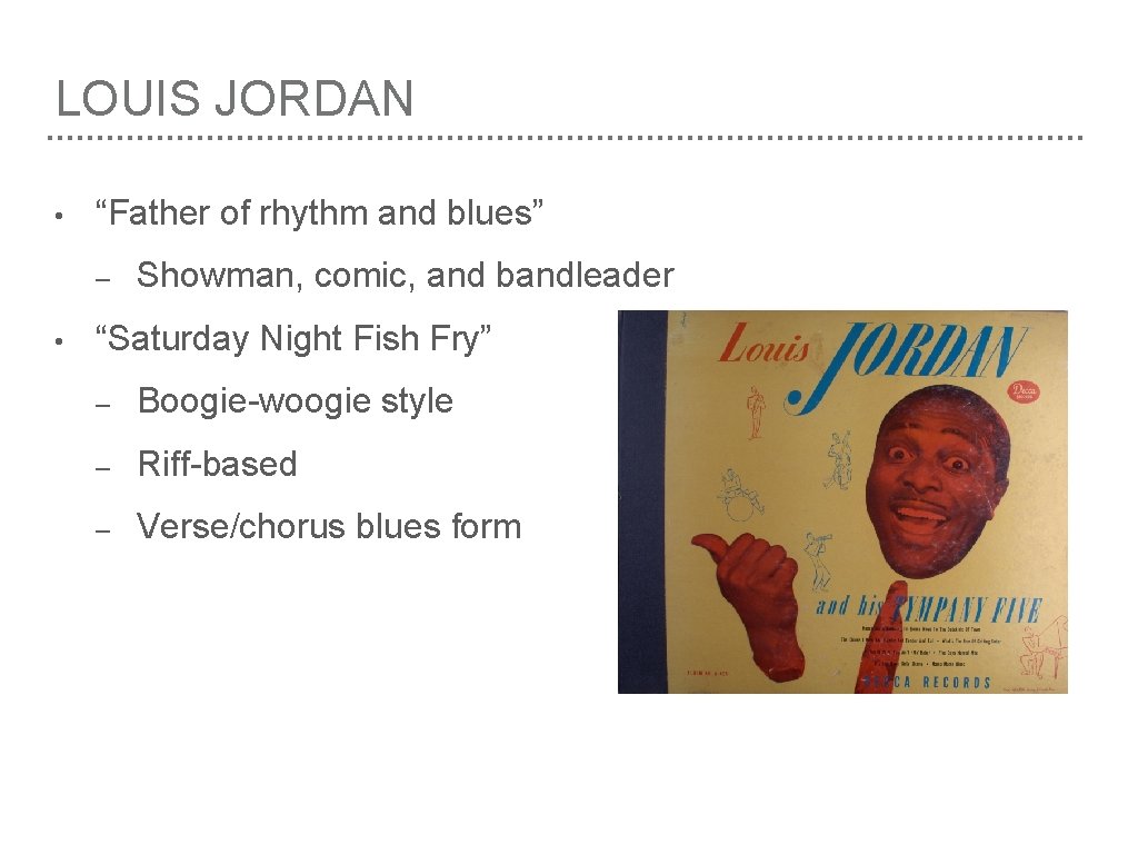 LOUIS JORDAN • “Father of rhythm and blues” – • Showman, comic, and bandleader