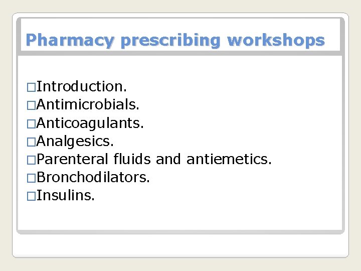 Pharmacy prescribing workshops �Introduction. �Antimicrobials. �Anticoagulants. �Analgesics. �Parenteral fluids and antiemetics. �Bronchodilators. �Insulins. 