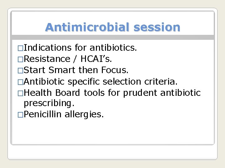 Antimicrobial session �Indications for antibiotics. �Resistance / HCAI’s. �Start Smart then Focus. �Antibiotic specific