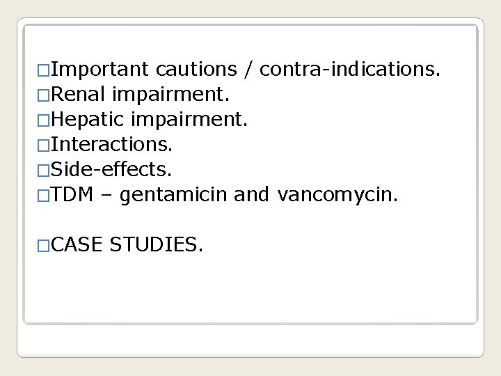 �Important cautions / contra-indications. �Renal impairment. �Hepatic impairment. �Interactions. �Side-effects. �TDM – gentamicin and
