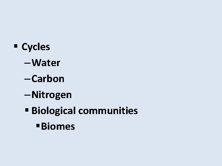 § Cycles – Water – Carbon – Nitrogen § Biological communities § Biomes 