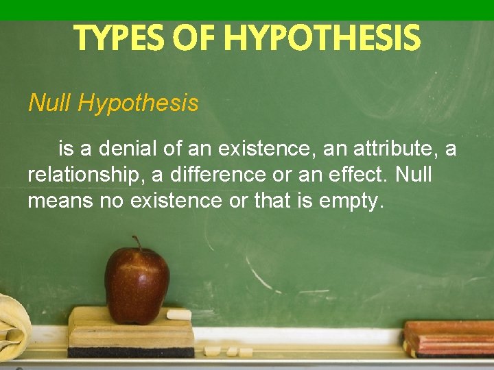 TYPES OF HYPOTHESIS Null Hypothesis is a denial of an existence, an attribute, a