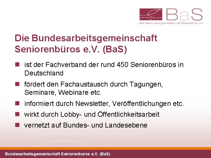 Die Bundesarbeitsgemeinschaft Seniorenbüros e. V. (Ba. S) ist der Fachverband der rund 450 Seniorenbüros