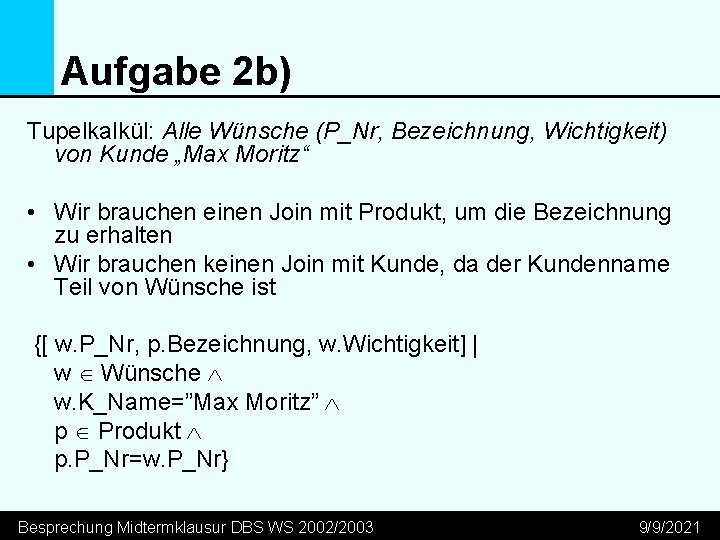 Aufgabe 2 b) Tupelkalkül: Alle Wünsche (P_Nr, Bezeichnung, Wichtigkeit) von Kunde „Max Moritz“ •