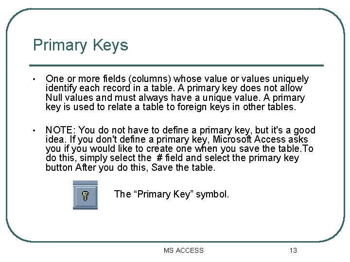 Primary Keys • One or more fields (columns) whose value or values uniquely identify Primary Keys • One or more fields (columns) whose value or values uniquely identify