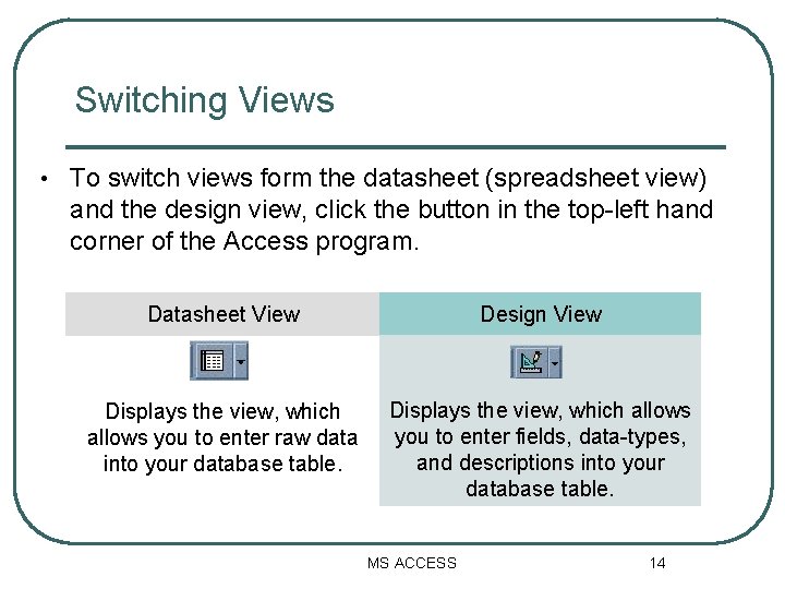 Switching Views • To switch views form the datasheet (spreadsheet view) and the design Switching Views • To switch views form the datasheet (spreadsheet view) and the design