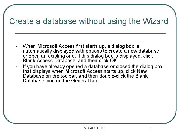 Create a database without using the Wizard • • When Microsoft Access first starts Create a database without using the Wizard • • When Microsoft Access first starts