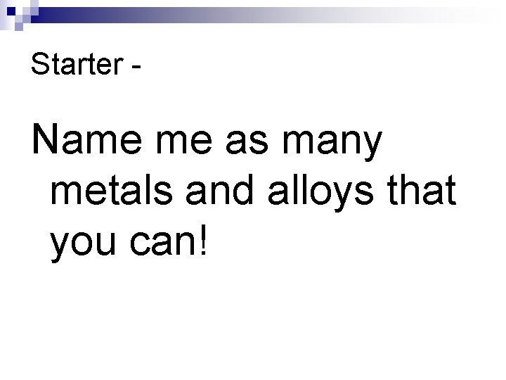 Starter - Name me as many metals and alloys that you can! 