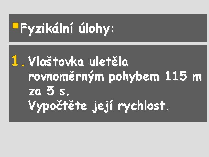 §Fyzikální úlohy: 1. Vlaštovka uletěla rovnoměrným pohybem 115 m za 5 s. Vypočtěte její