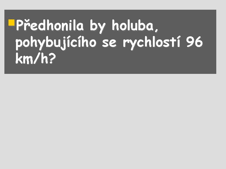 §Předhonila by holuba, pohybujícího se rychlostí 96 km/h? 