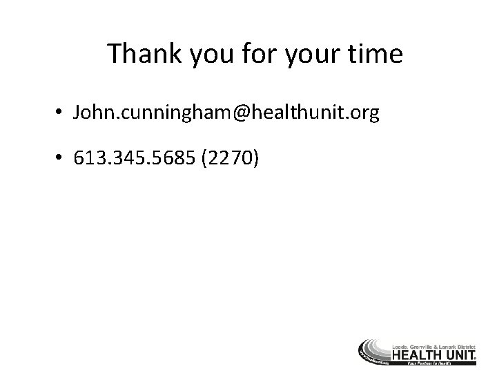 Thank you for your time • John. cunningham@healthunit. org • 613. 345. 5685 (2270)