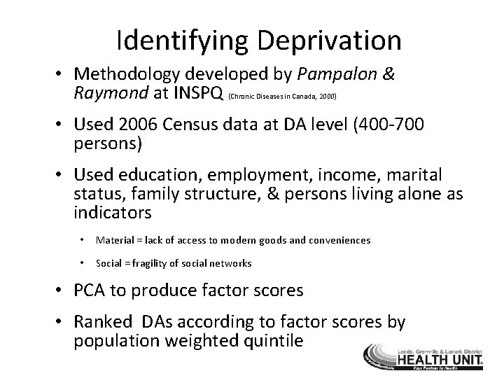 Identifying Deprivation • Methodology developed by Pampalon & Raymond at INSPQ (Chronic Diseases in