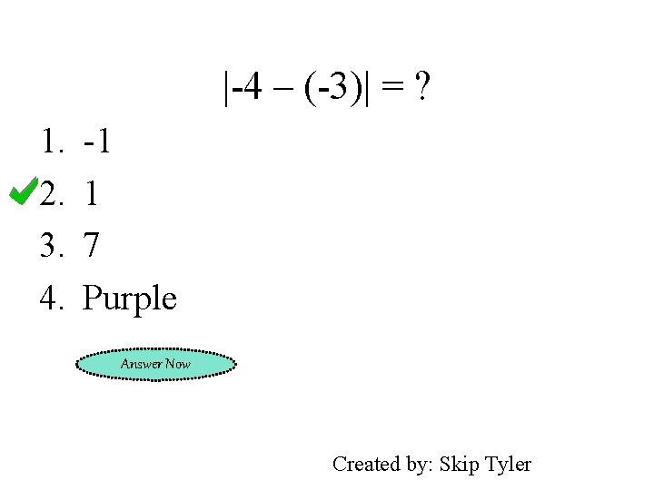 |-4 – (-3)| = ? 1. 2. 3. 4. -1 1 7 Purple Answer