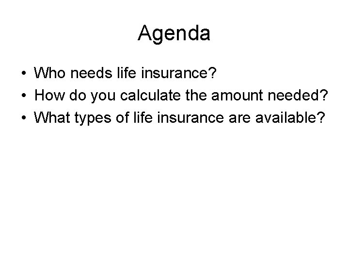 Agenda • Who needs life insurance? • How do you calculate the amount needed?