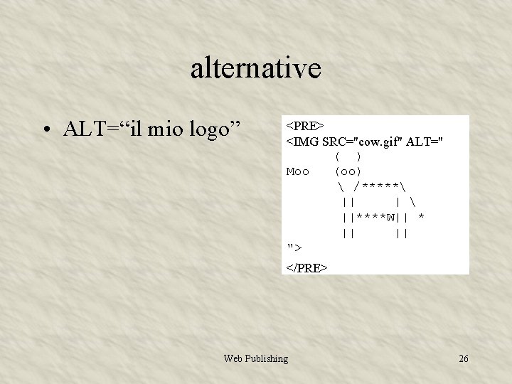 alternative • ALT=“il mio logo” <PRE> <IMG SRC="cow. gif" ALT=" ( ) Moo (oo)