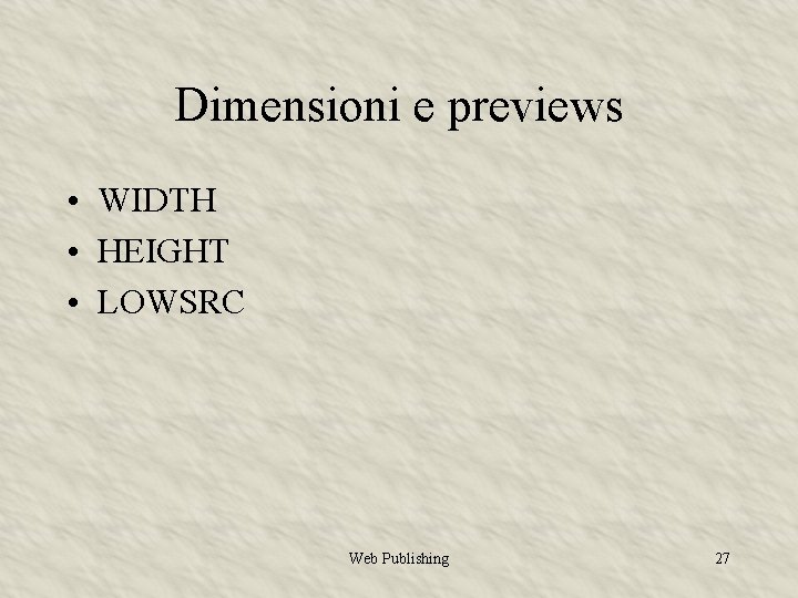 Dimensioni e previews • WIDTH • HEIGHT • LOWSRC Web Publishing 27 