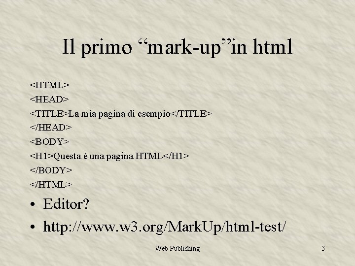 Il primo “mark-up”in html <HTML> <HEAD> <TITLE>La mia pagina di esempio</TITLE> </HEAD> <BODY> <H