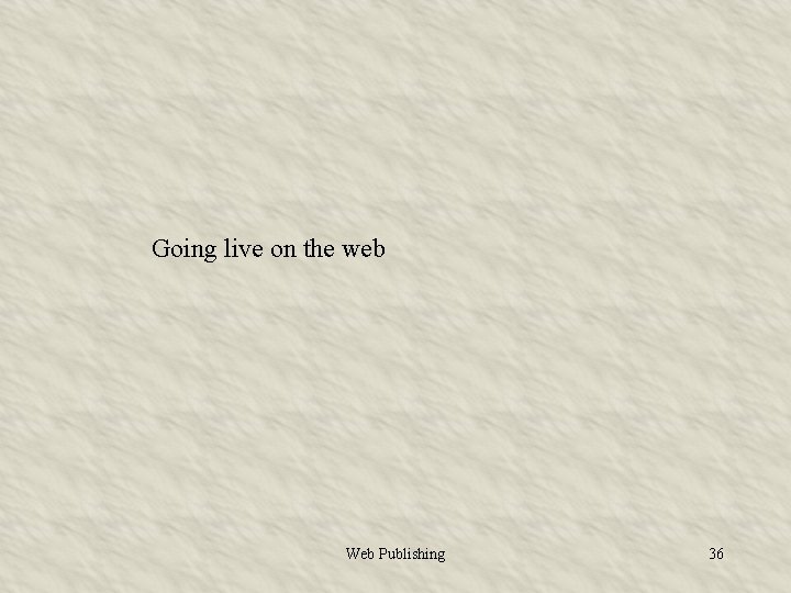 Going live on the web Web Publishing 36 