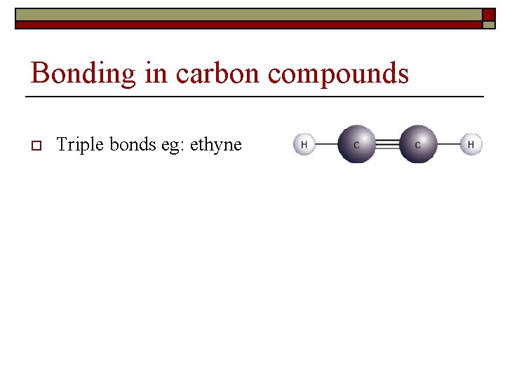 Bonding in carbon compounds o Triple bonds eg: ethyne 