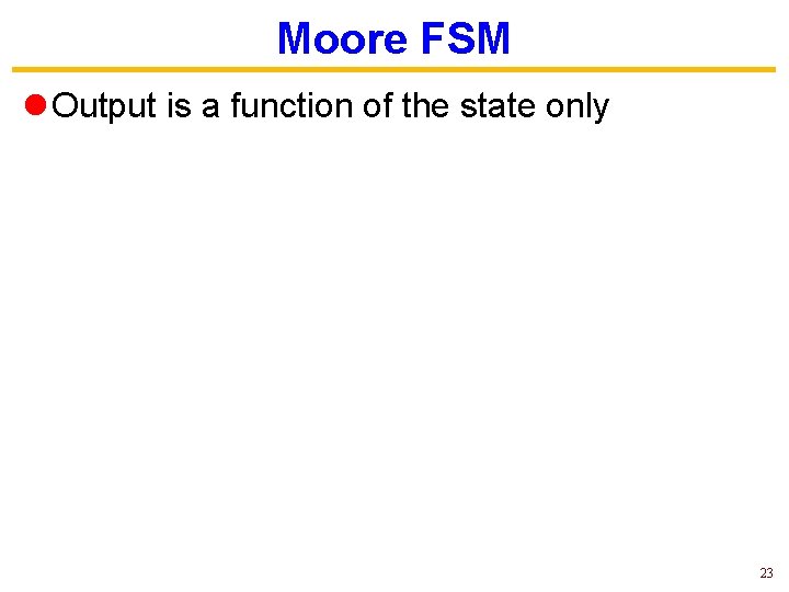 Moore FSM l Output is a function of the state only 23 