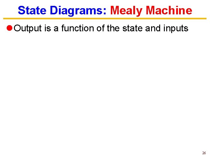 State Diagrams: Mealy Machine l Output is a function of the state and inputs