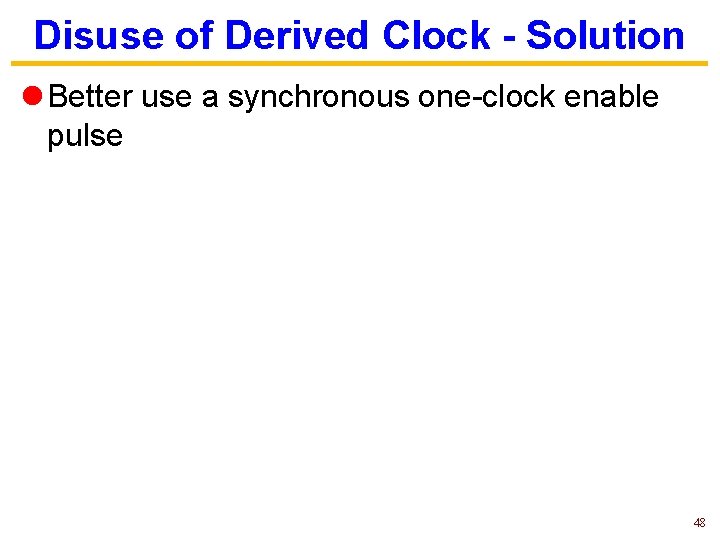 Disuse of Derived Clock - Solution l Better use a synchronous one-clock enable pulse