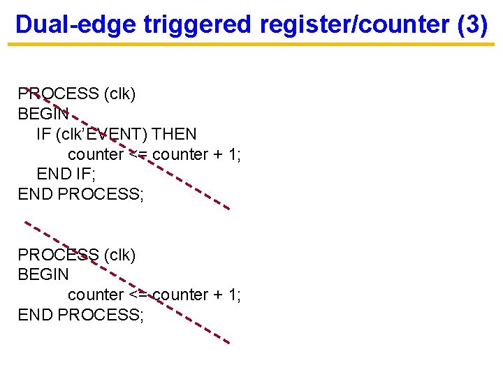 Dual-edge triggered register/counter (3) PROCESS (clk) BEGIN IF (clk’EVENT) THEN counter <= counter +