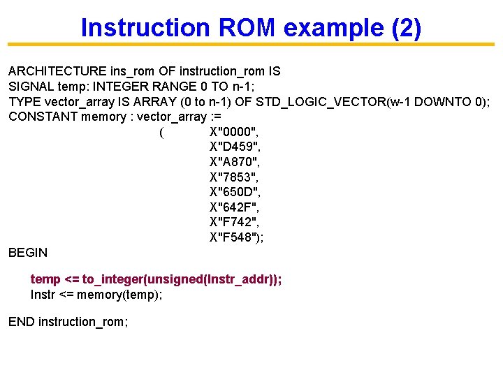 Instruction ROM example (2) ARCHITECTURE ins_rom OF instruction_rom IS SIGNAL temp: INTEGER RANGE 0