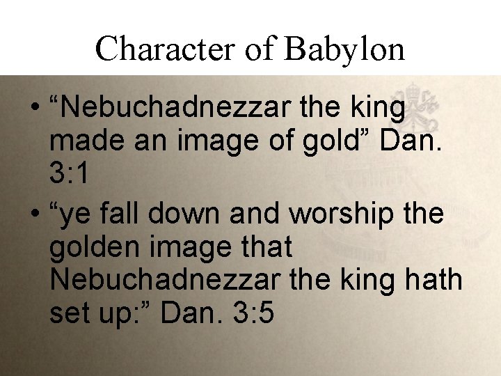 Character of Babylon • “Nebuchadnezzar the king made an image of gold” Dan. 3: