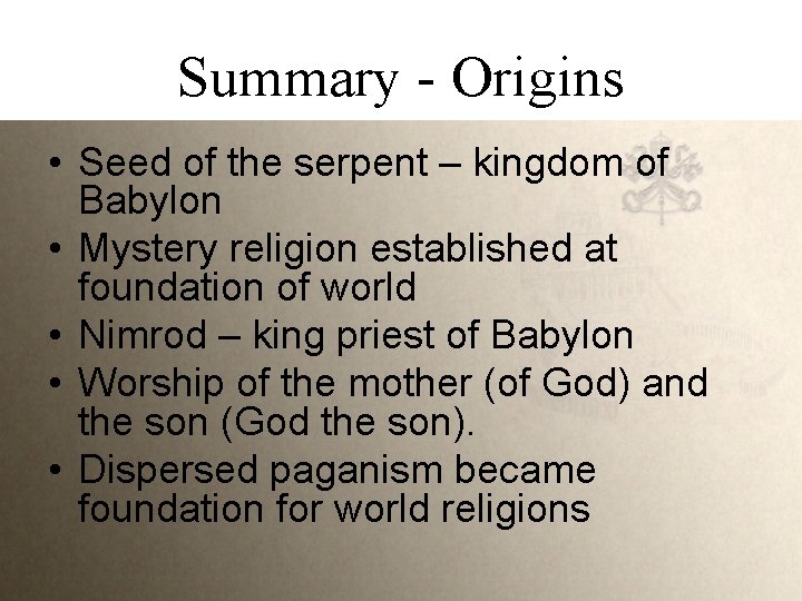 Summary - Origins • Seed of the serpent – kingdom of Babylon • Mystery