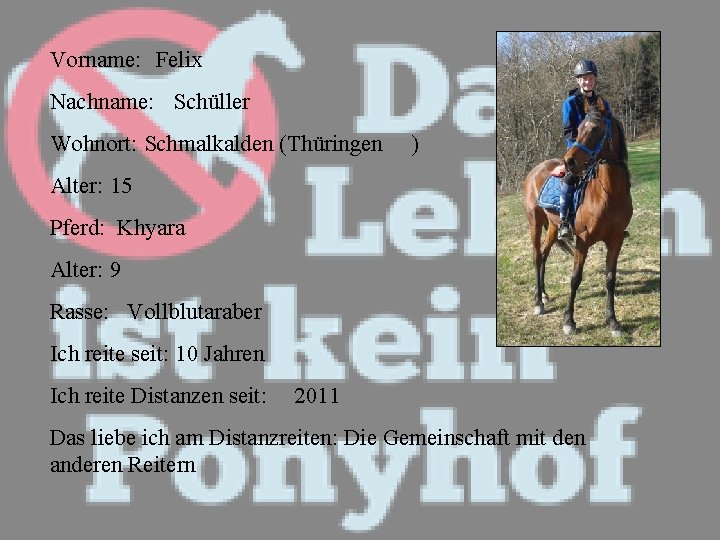 Vorname: Felix Nachname: Schüller Wohnort: Schmalkalden (Thüringen ) Alter: 15 Pferd: Khyara Alter: 9
