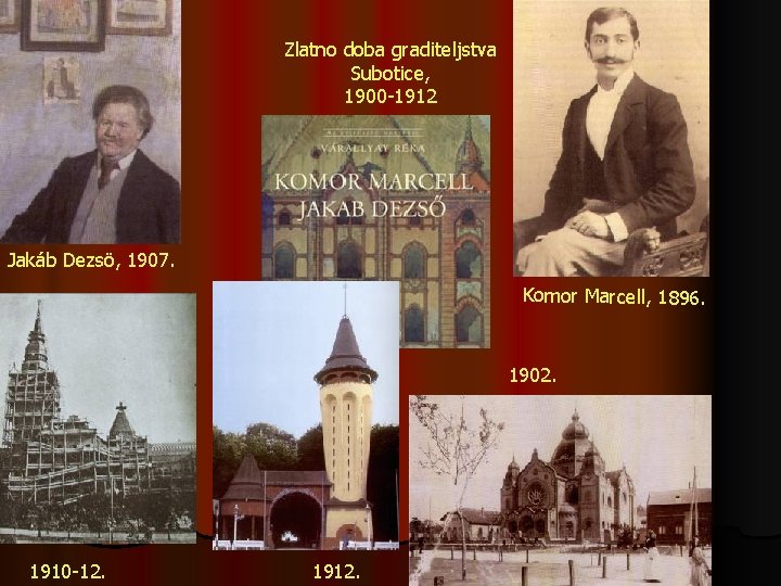 Zlatno doba graditeljstva Subotice, 1900 -1912 Jakáb Dezsö, 1907. Komor Marcell, 1896. 1902. 1910
