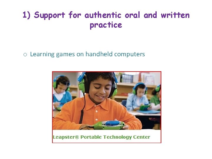 1) Support for authentic oral and written practice o Learning games on handheld computers