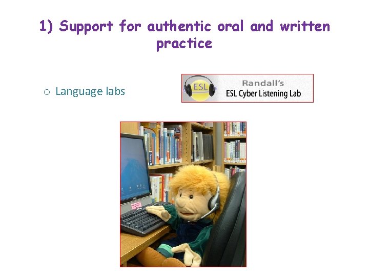 1) Support for authentic oral and written practice o Language labs 