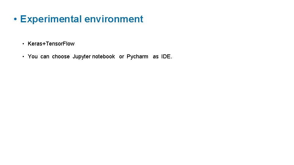  • Experimental environment • Keras+Tensor. Flow • You can choose Jupyter notebook or