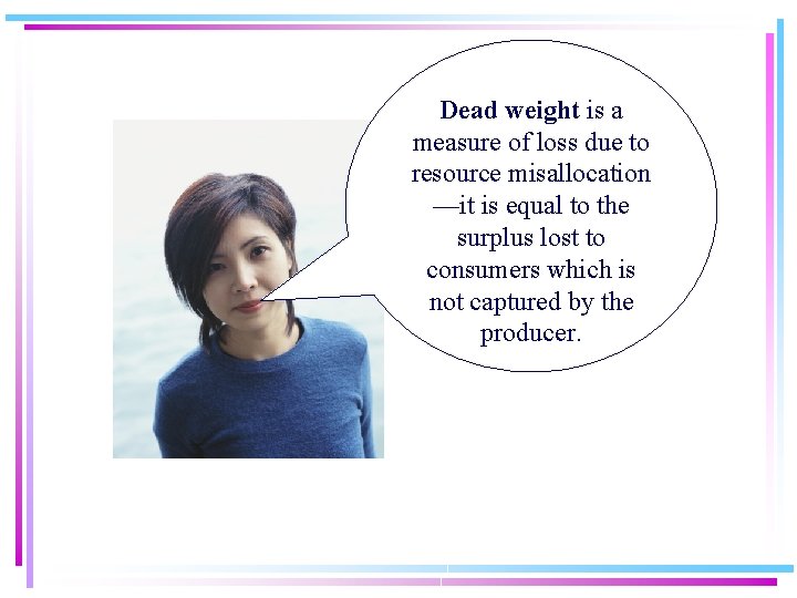 Dead weight is a measure of loss due to resource misallocation —it is equal