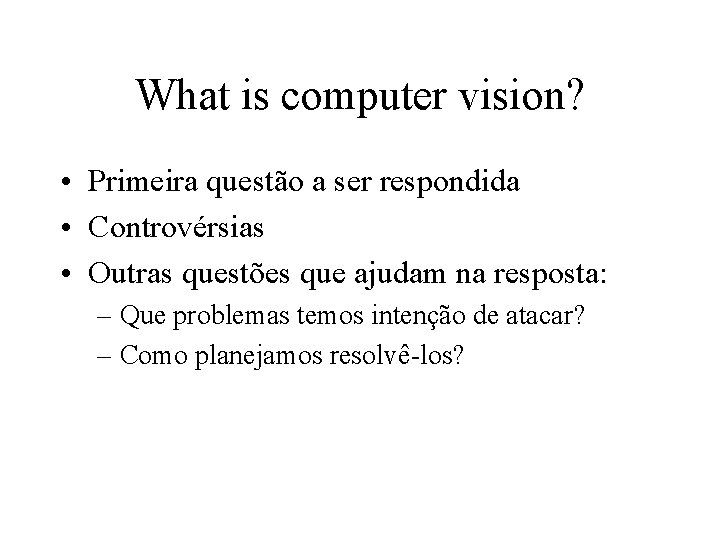 What is computer vision? • Primeira questão a ser respondida • Controvérsias • Outras