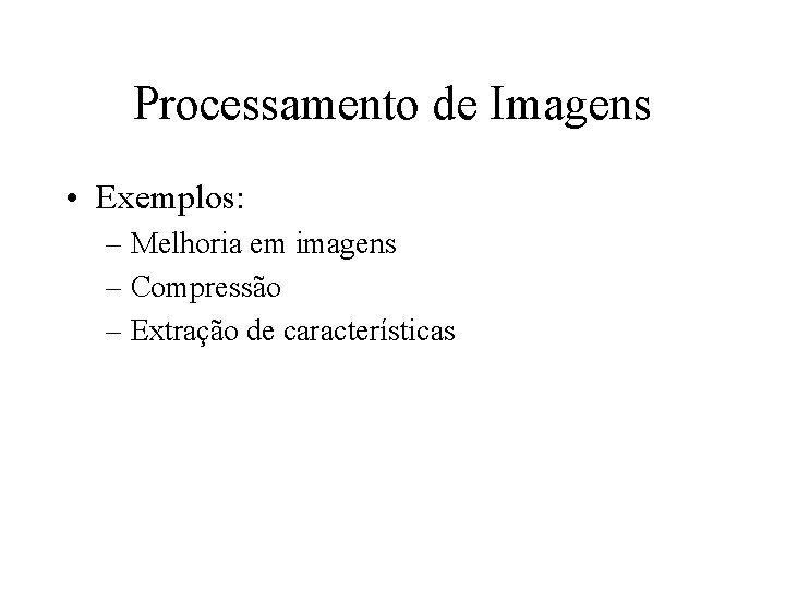 Processamento de Imagens • Exemplos: – Melhoria em imagens – Compressão – Extração de