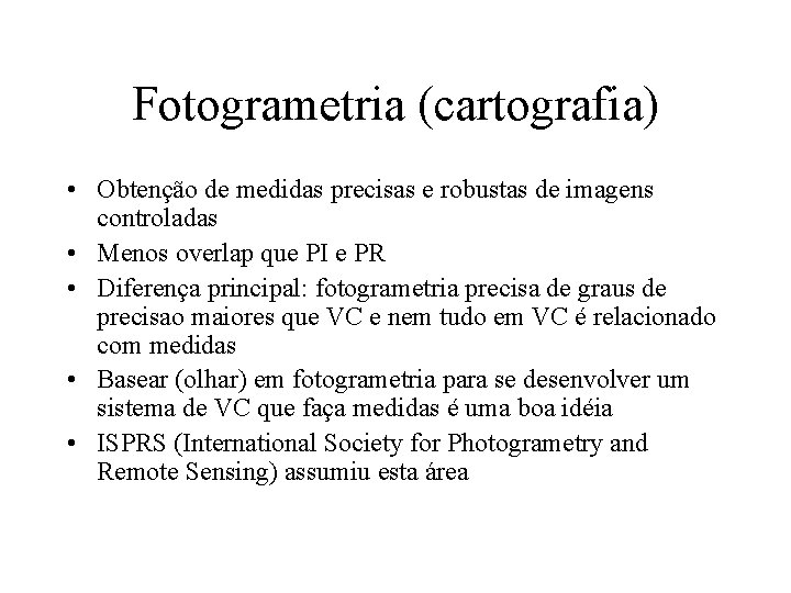 Fotogrametria (cartografia) • Obtenção de medidas precisas e robustas de imagens controladas • Menos