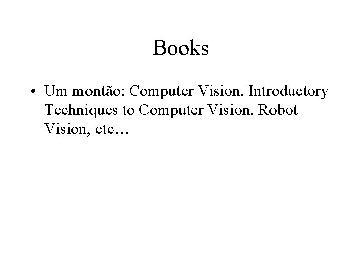 Books • Um montão: Computer Vision, Introductory Techniques to Computer Vision, Robot Vision, etc…