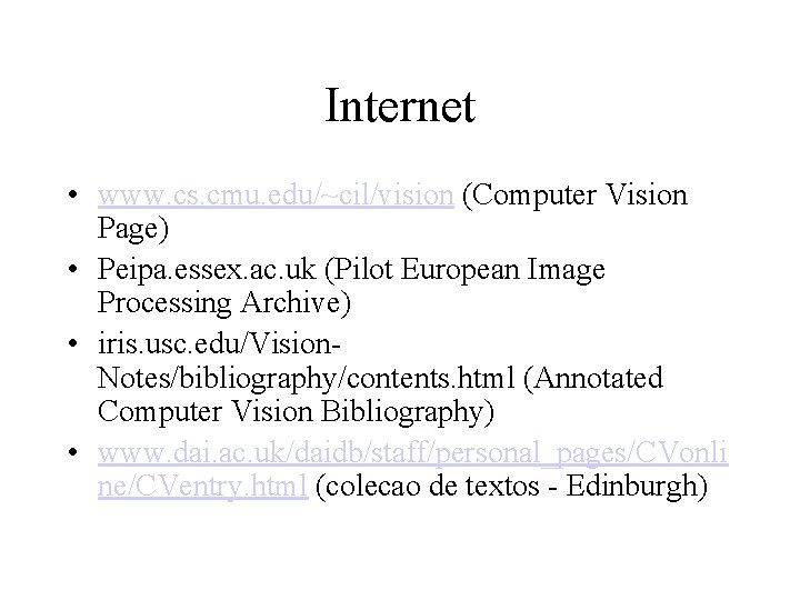 Internet • www. cs. cmu. edu/~cil/vision (Computer Vision Page) • Peipa. essex. ac. uk