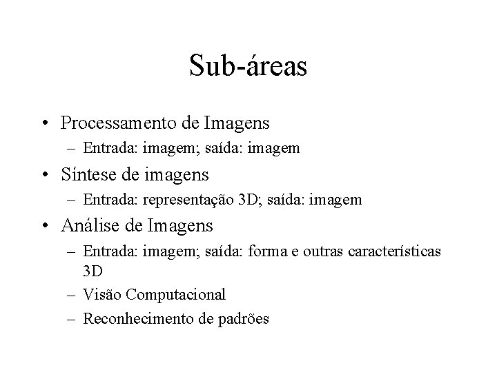Sub-áreas • Processamento de Imagens – Entrada: imagem; saída: imagem • Síntese de imagens