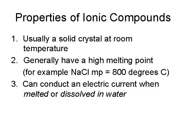 Properties of Ionic Compounds 1. Usually a solid crystal at room temperature 2. Generally