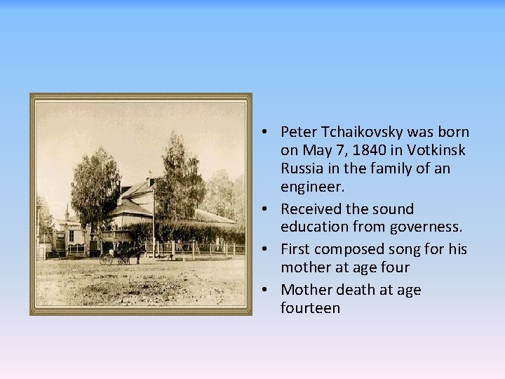  • Peter Tchaikovsky was born on May 7, 1840 in Votkinsk Russia in