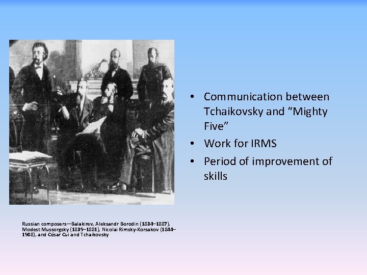  • Communication between Tchaikovsky and “Mighty Five” • Work for IRMS • Period