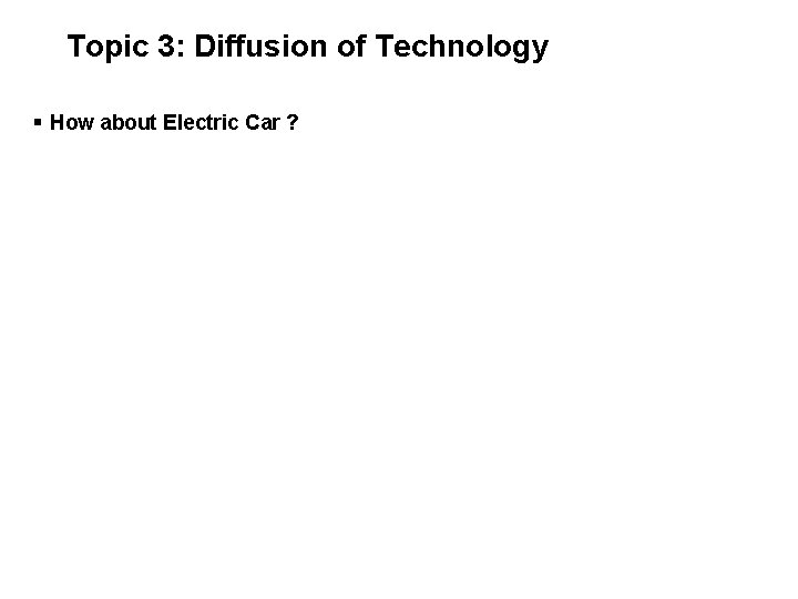 Topic 3: Diffusion of Technology § How about Electric Car ? 