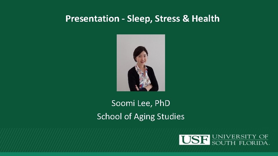 Presentation - Sleep, Stress & Health Soomi Lee, Ph. D School of Aging Studies
