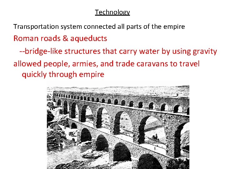 Technology Transportation system connected all parts of the empire Roman roads & aqueducts --bridge-like