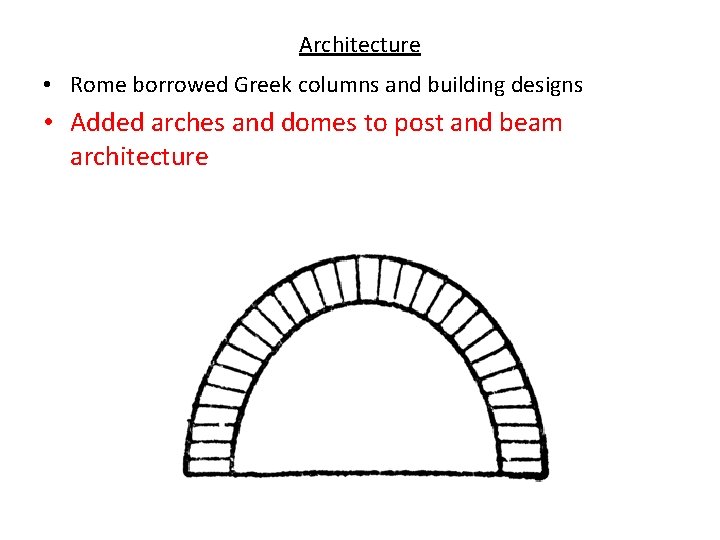 Architecture • Rome borrowed Greek columns and building designs • Added arches and domes