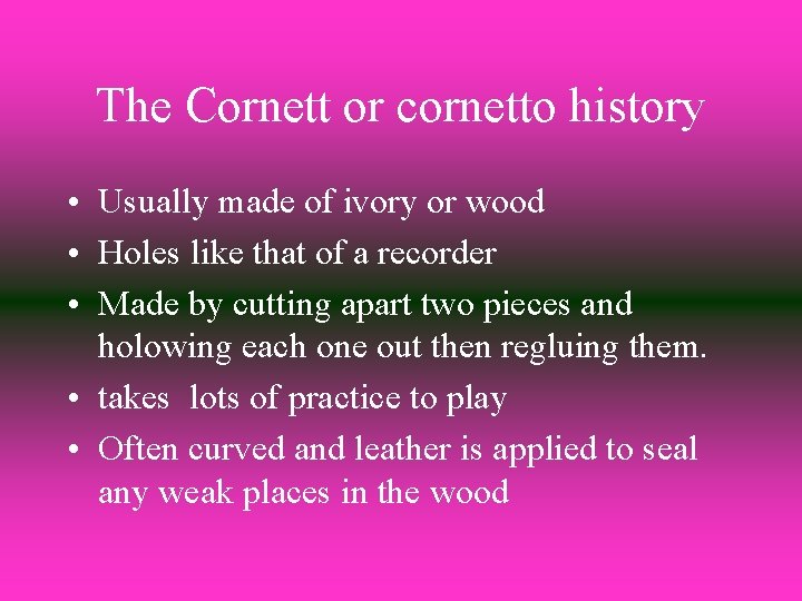 The Cornett or cornetto history • Usually made of ivory or wood • Holes